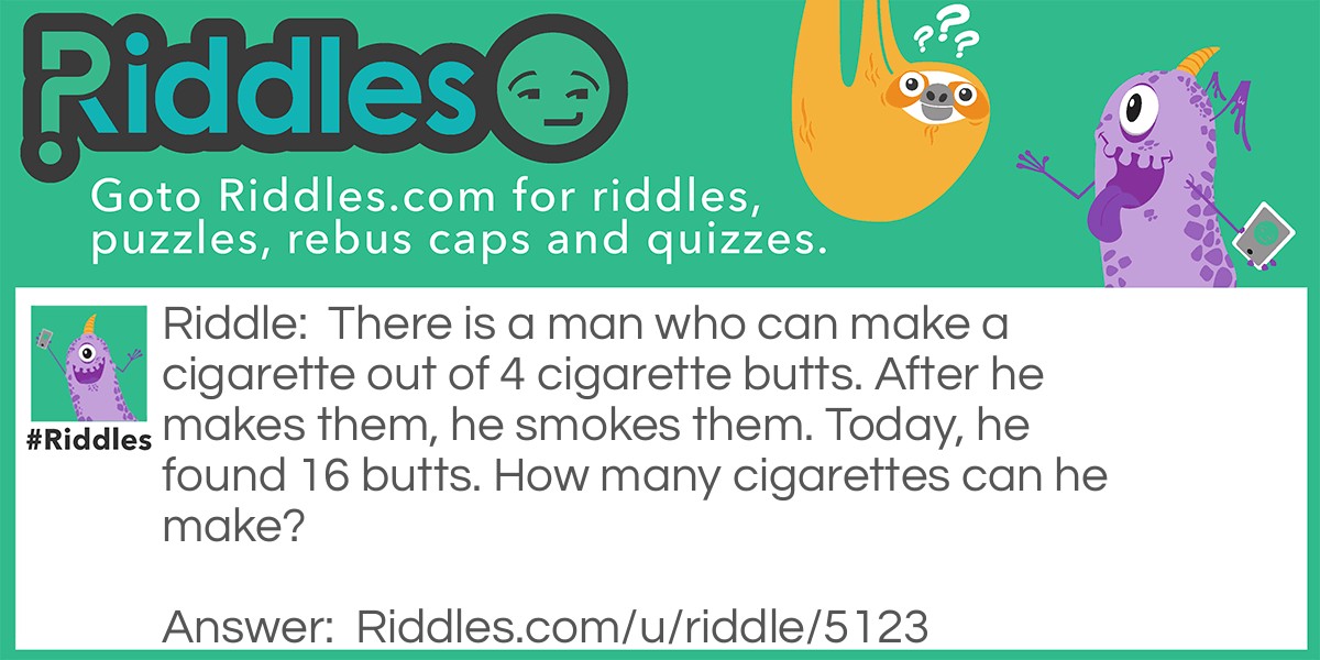 There is a man who can make a cigarette out of 4 cigarette butts. After he makes them, he smokes them. Today, he found 16 butts. How many cigarettes can he make?