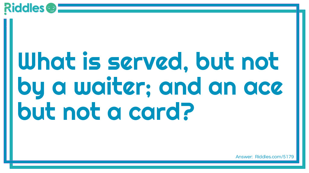 What is served, but not by a waiter; and an ace but not a card?