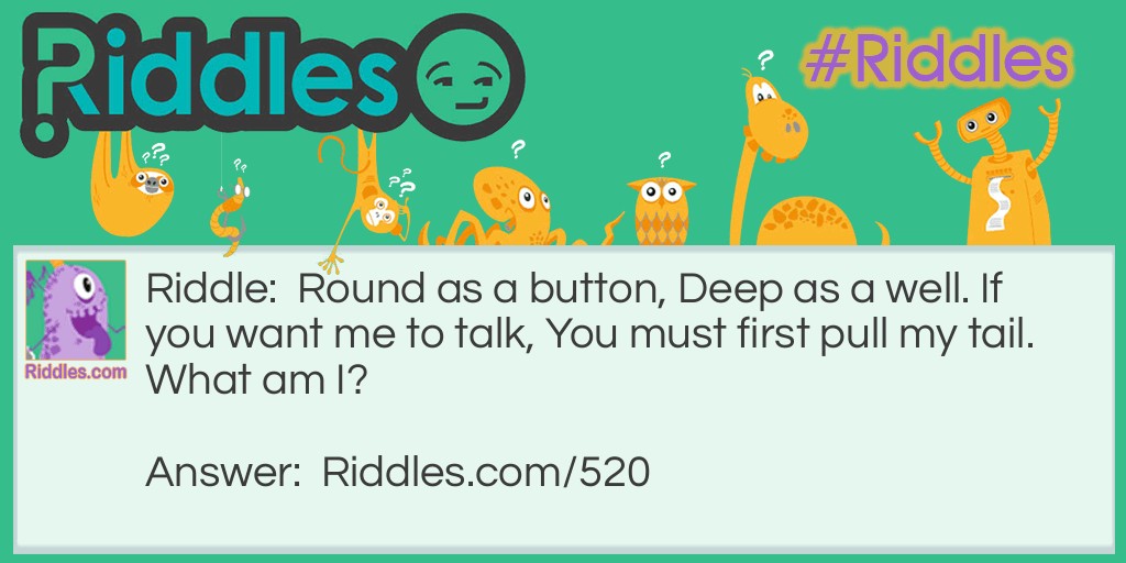 Click to see riddle Round as a Button, Deep as a well answer.