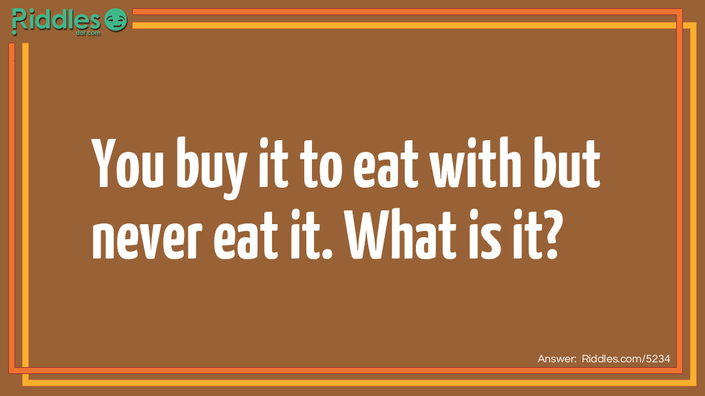 You buy it to eat with but never eat it. What is it?