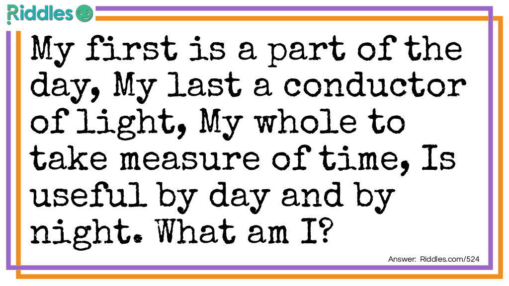 My first is a part of the day,
My last a conductor of light,
My whole to take measure of time,
Is useful by day and by night.
What am I?