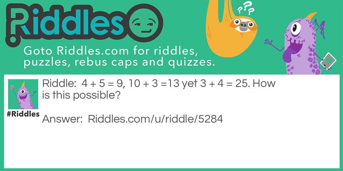4 + 5 = 9, 10 + 3 =13 yet 3 + 4 = 25. How is this possible?