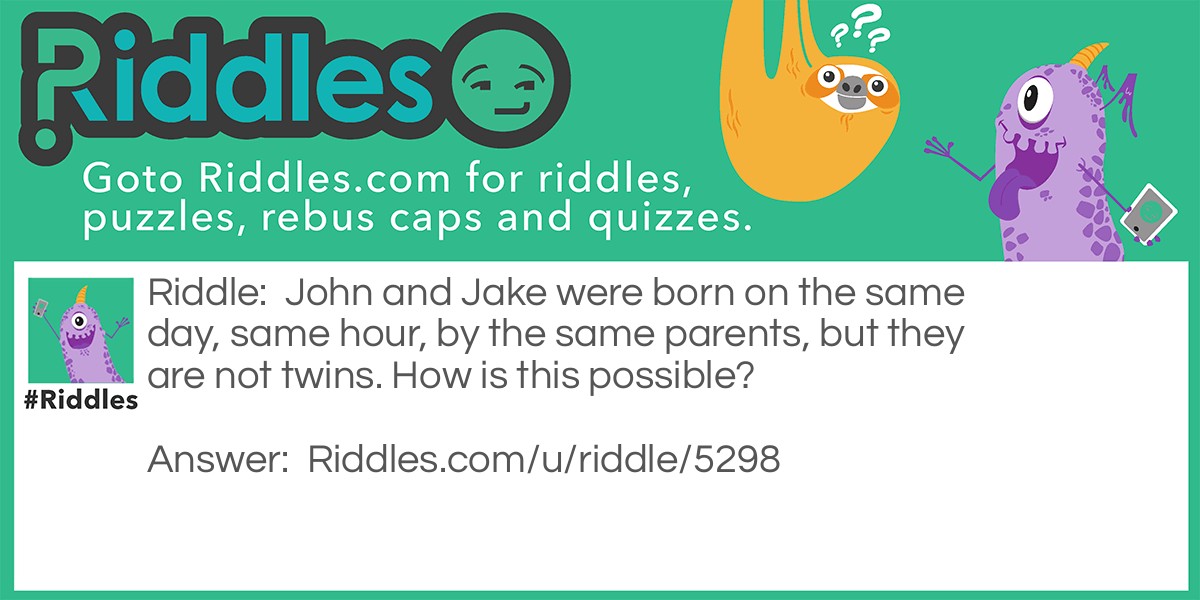 John and Jake were born on the same day, same hour, by the same parents, but they are not twins. How is this possible?