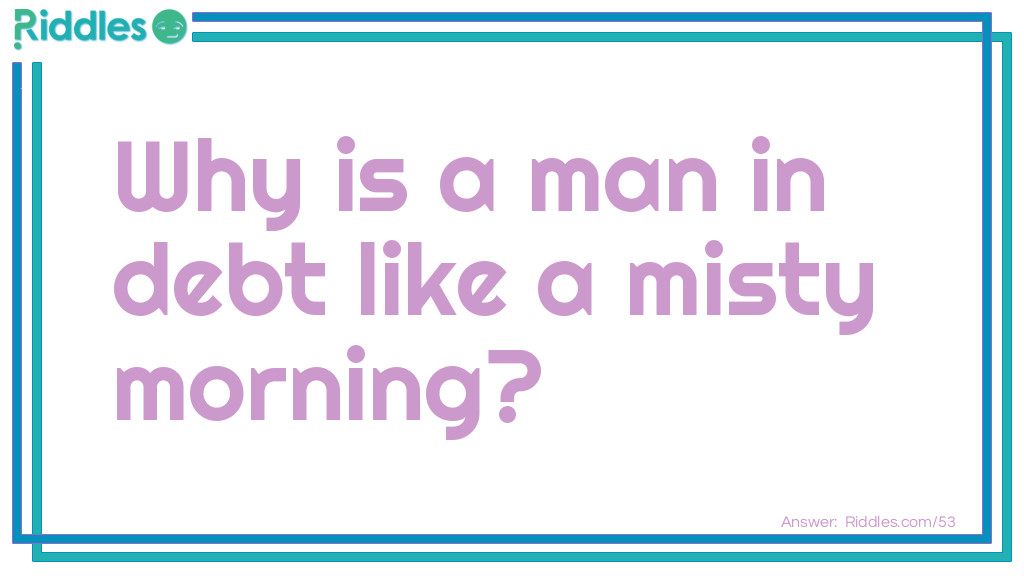 Why is a man in debt like a misty morning? Riddle Meme.