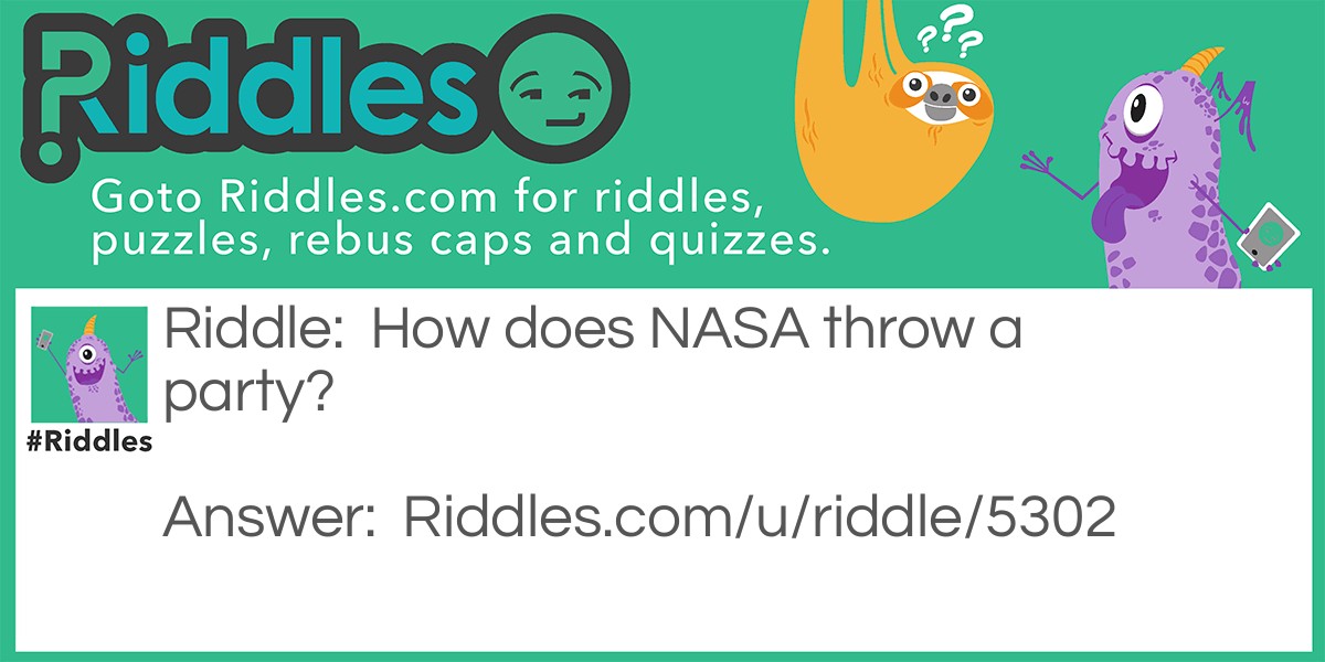 Riddle: How does NASA throw a party? Answer: They planet.