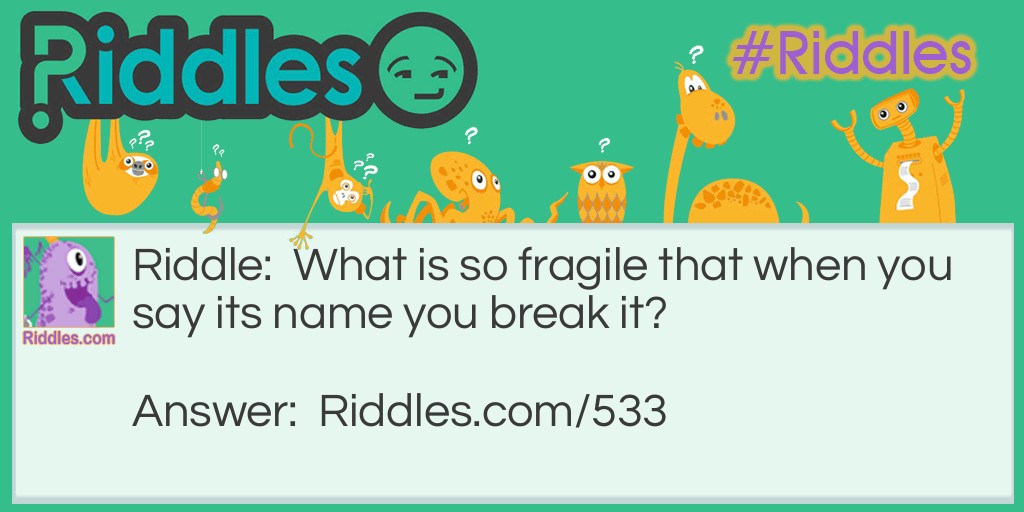 What is so fragile that when you say its name you break it?