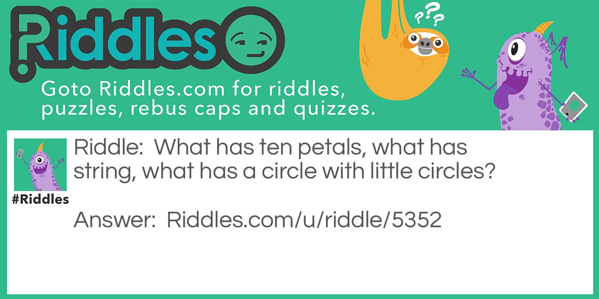 What has ten petals, what has string, what has a circle with little circles?