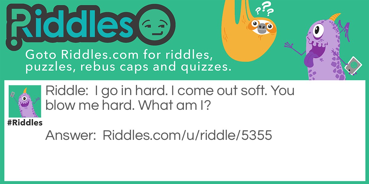 I go in hard. I come out soft. You blow me hard. What am I?