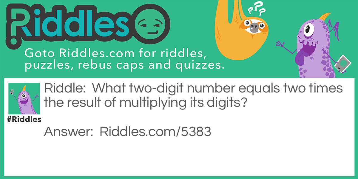 Riddle: What two-digit number equals two times the result of multiplying its digits? Answer: 36 = 2 x 3 x 6.