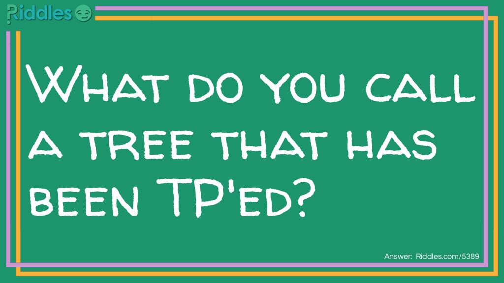 Riddle: What do you call a tree that has been TP'ed? Answer: A toiletry. 