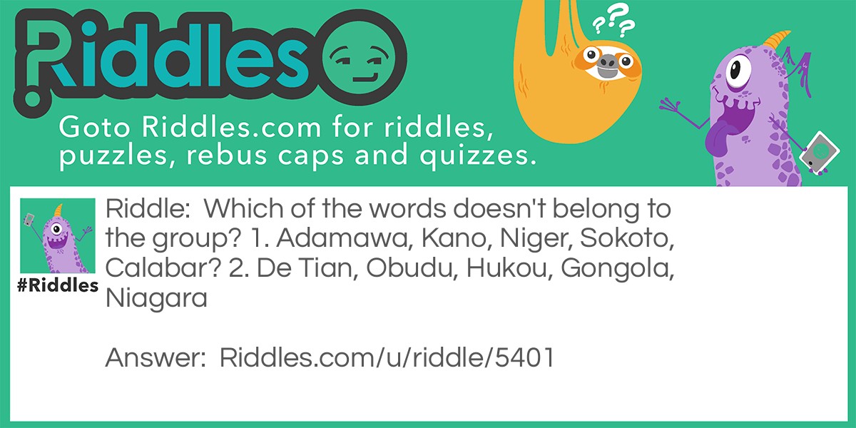 Which of the words doesn't belong to the group? 1. Adamawa, Kano, Niger, Sokoto, Calabar? 2. De Tian, Obudu, Hukou, Gongola, Niagara