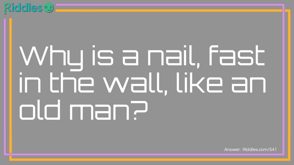 Riddle: Why is a nail, fast in the wall, like an old man? Answer: Because it is in firm (infirm).