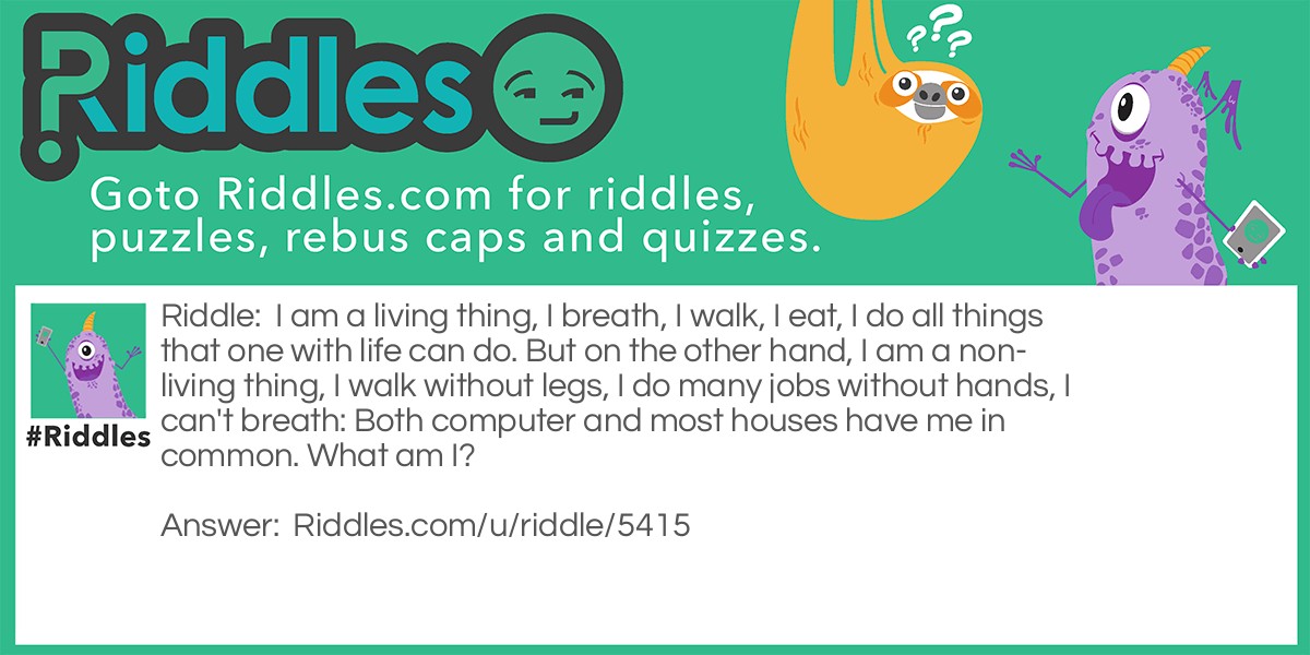 I am a living thing, I breath, I walk, I eat, I do all things that one with life can do. But on the other hand, I am a non-living thing, I walk without legs, I do many jobs without hands, I can't breath: Both computer and most houses have me in common. What am I?