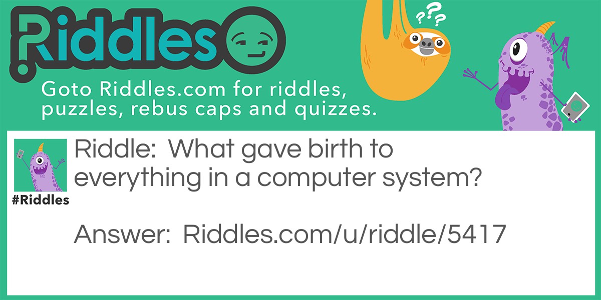 Riddle: What gave birth to everything in a computer system? Answer: The MOTHERboard.