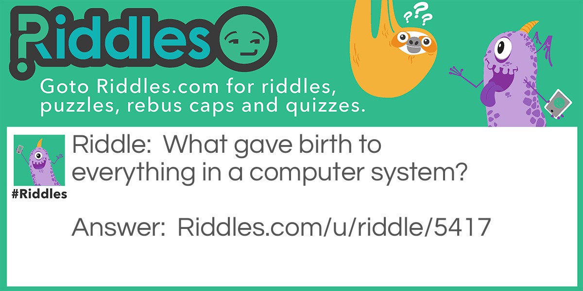 What gave birth to everything in a computer system? Riddle Meme.