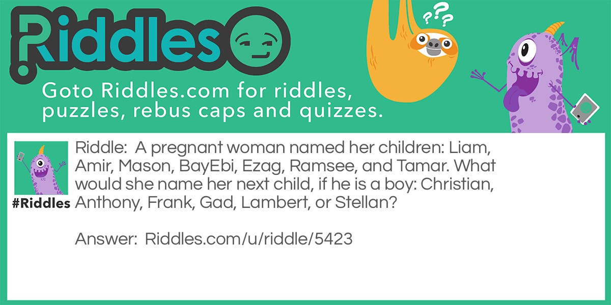 A pregnant woman named her children: Liam, Amir, Mason, BayEbi, Ezag, Ramsee, and Tamar. What would she name her next child, if he is a boy: Christian, Anthony, Frank, Gad, Lambert, or Stellan?