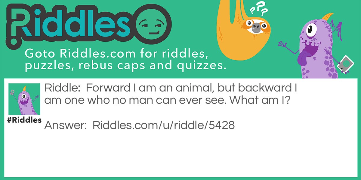 Forward I am an animal, but backward I am one who no man can ever see. What am I?