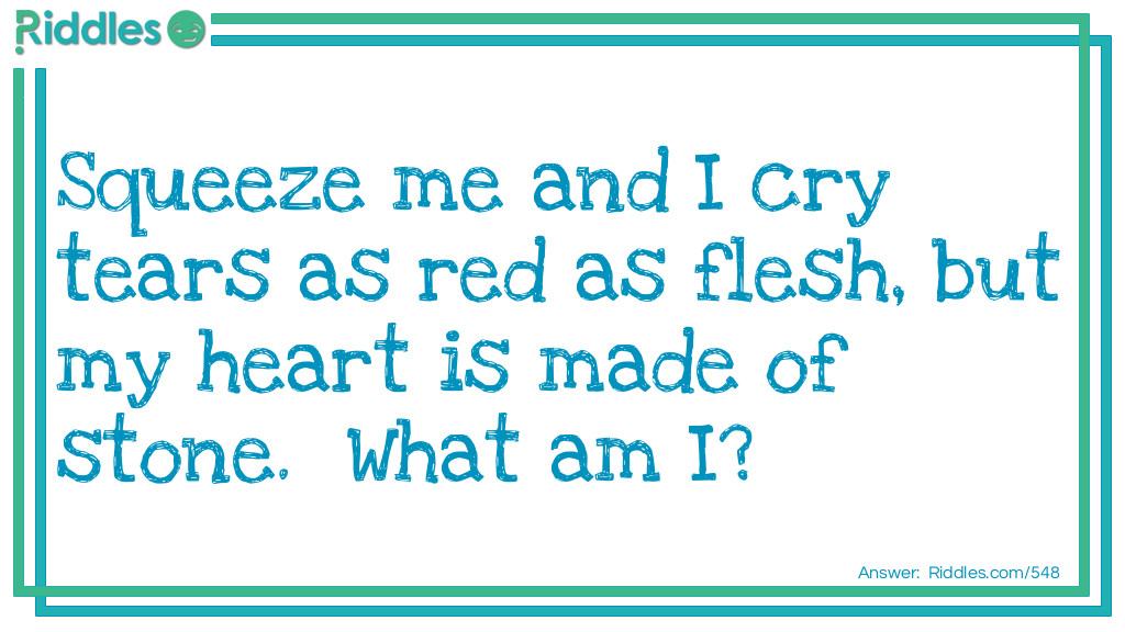 Squeeze me and I cry tears as red as flesh, but my heart is made of stone.
What am I?