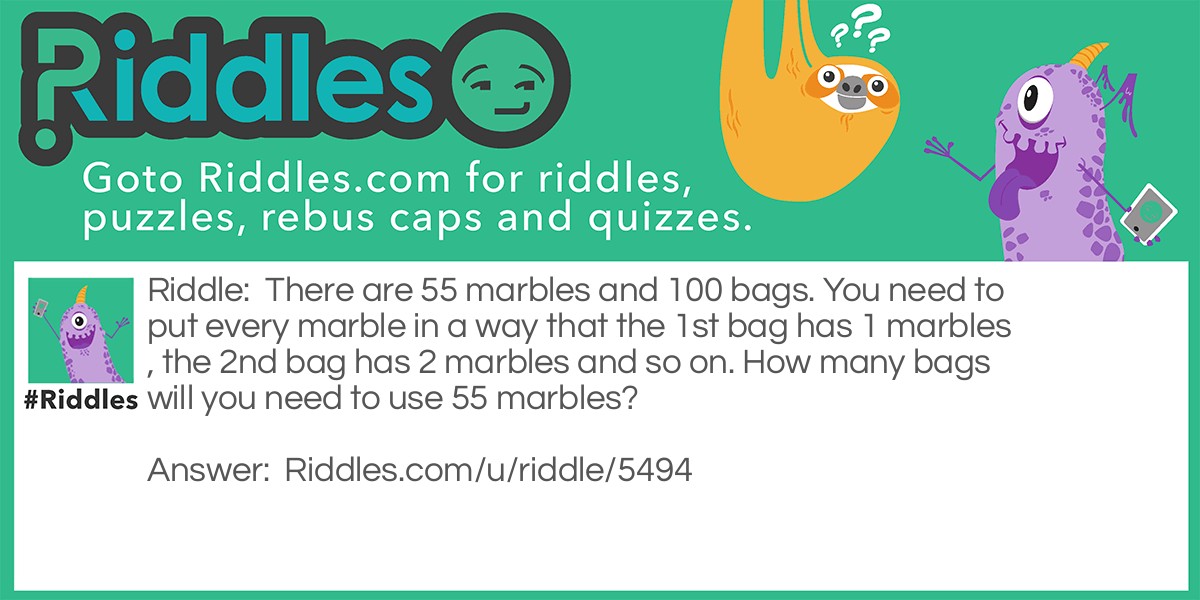 There are 55 marbles and 100 bags. You need to put every marble in a way that the 1st bag has 1 marbles, the 2nd bag has 2 marbles and so on. How many bags will you need to use 55 marbles?