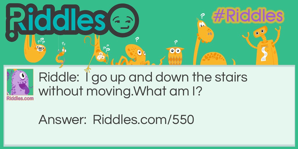 I go up and down the stairs without moving.
What am I?