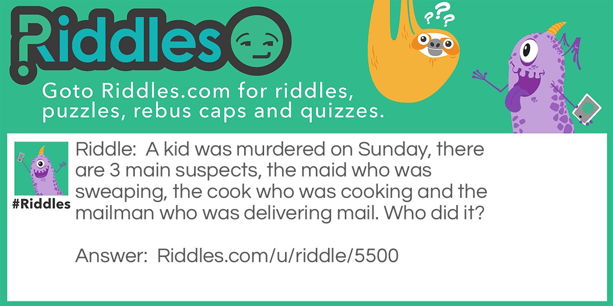 A kid was murdered on Sunday, there are 3 main suspects, the maid who was sweaping, the cook who was cooking and the mailman who was delivering mail. Who did it?