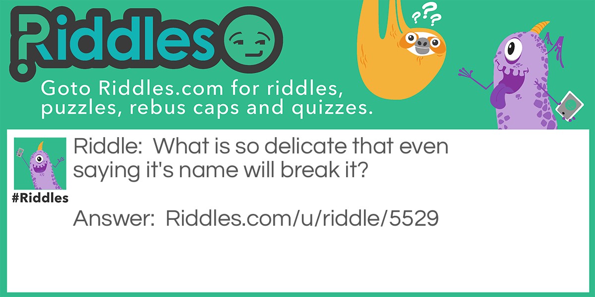 Riddle: What is so delicate that even saying it's name will break it? Answer: Silence.