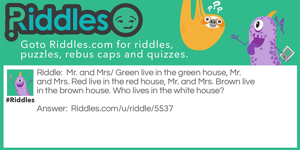 Mr. and Mrs/ Green live in the green house, Mr. and Mrs. Red live in the red house, Mr. and Mrs. Brown live in the brown house. Who lives in the white house?