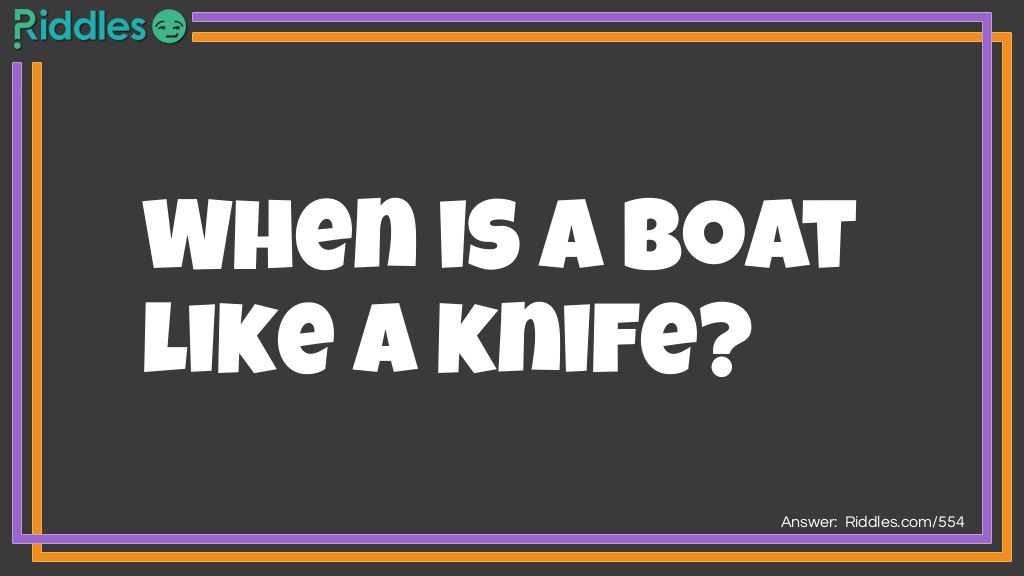 Riddle: When is a boat like a knife? Answer: When it is a cutter.