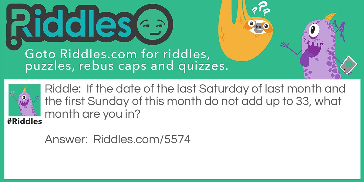 If the date of the last Saturday of last month and the first Sunday of this month do not add up to 33, what month are you in?