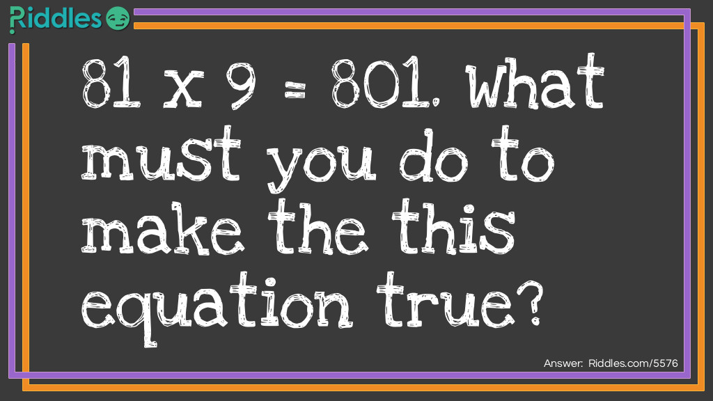 81 x 9 = 801. What must you do to make the this equation true? Riddle Meme.