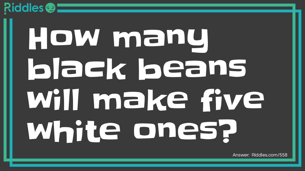 Click to see riddle Black and white beans answer.