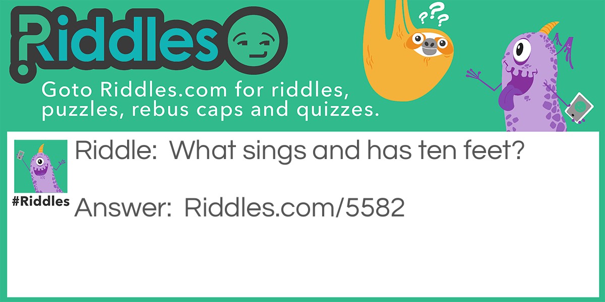 Riddle: What sings and has ten feet? Answer: A quintet.