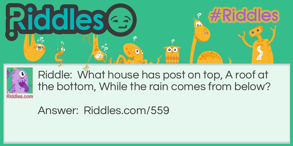 Riddle: What house has post on top, A roof at the bottom, While the rain comes from below? Answer: A boat.