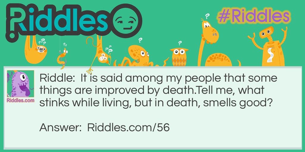 It is said among my people that some things are improved by death. Tell me, what stinks while living, but in death, smells good? Riddle Meme.