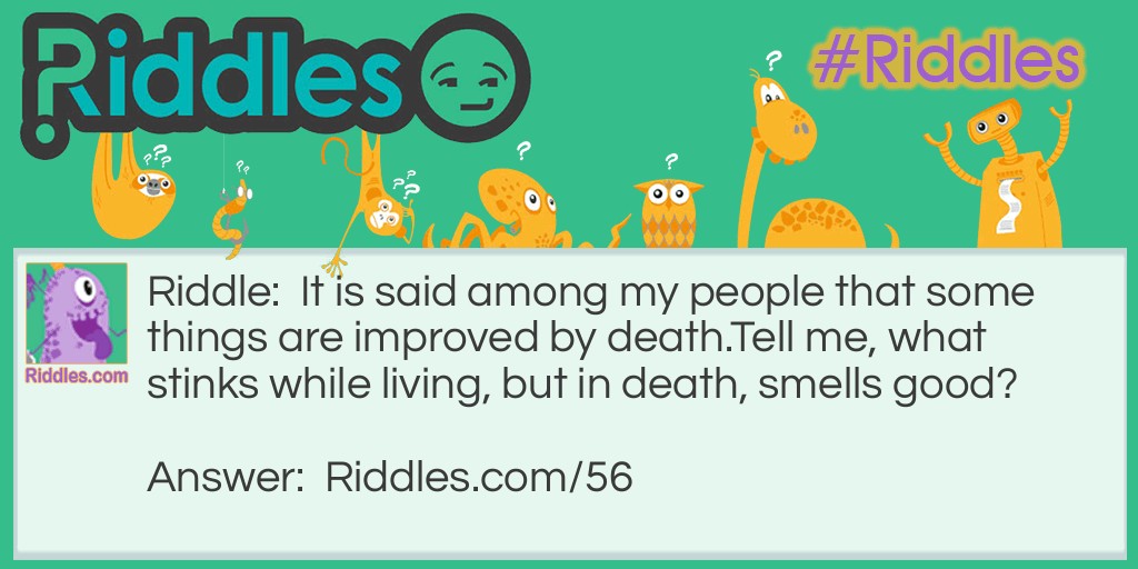 It is said among my people that some things are improved by death. Tell me, what stinks while living, but in death, smells good?