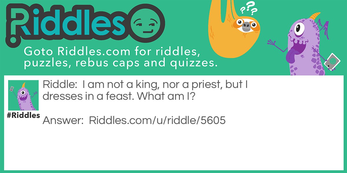 I am not a king, nor a priest, but I dresses in a feast. What am I?