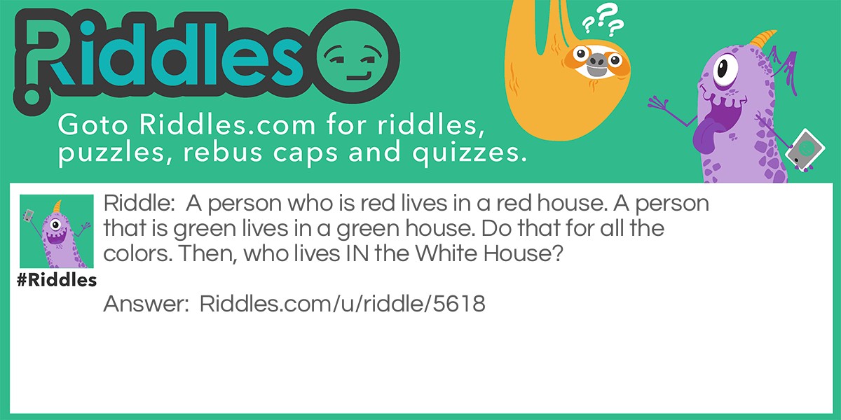 A person who is red lives in a red house. A person that is green lives in a green house. Do that for all the colors. Then, who lives IN the White House?