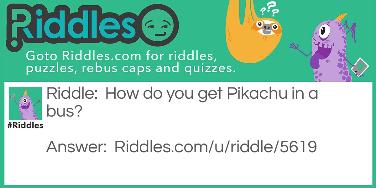 Riddle: How do you get Pikachu in a bus? Answer: You Pokémon (Poke him on)!