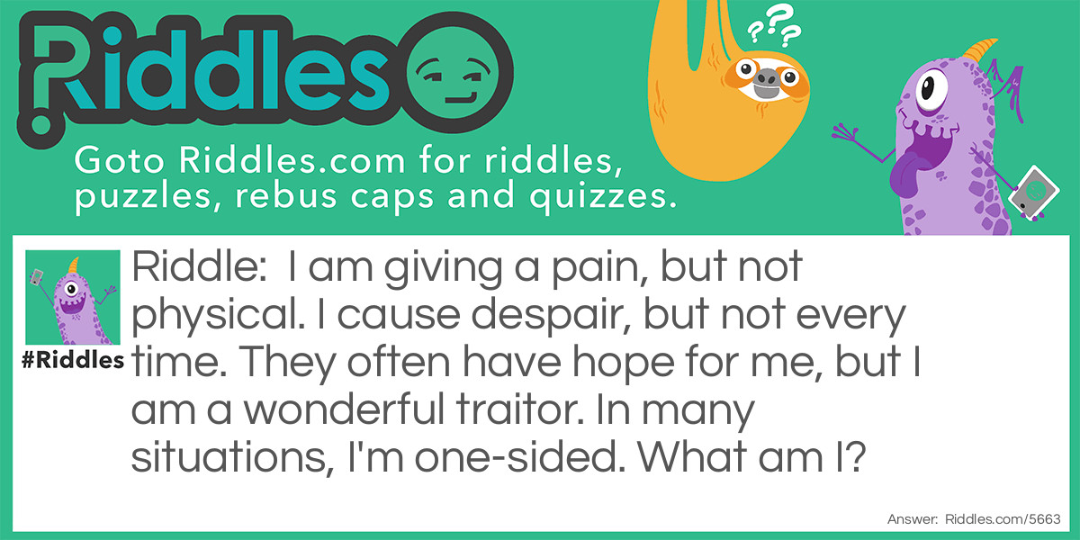 I am giving a pain, but not physical. I cause despair, but not every time. They often have hope for me, but I am a wonderful traitor. In many situations, I'm one-sided. What am I?