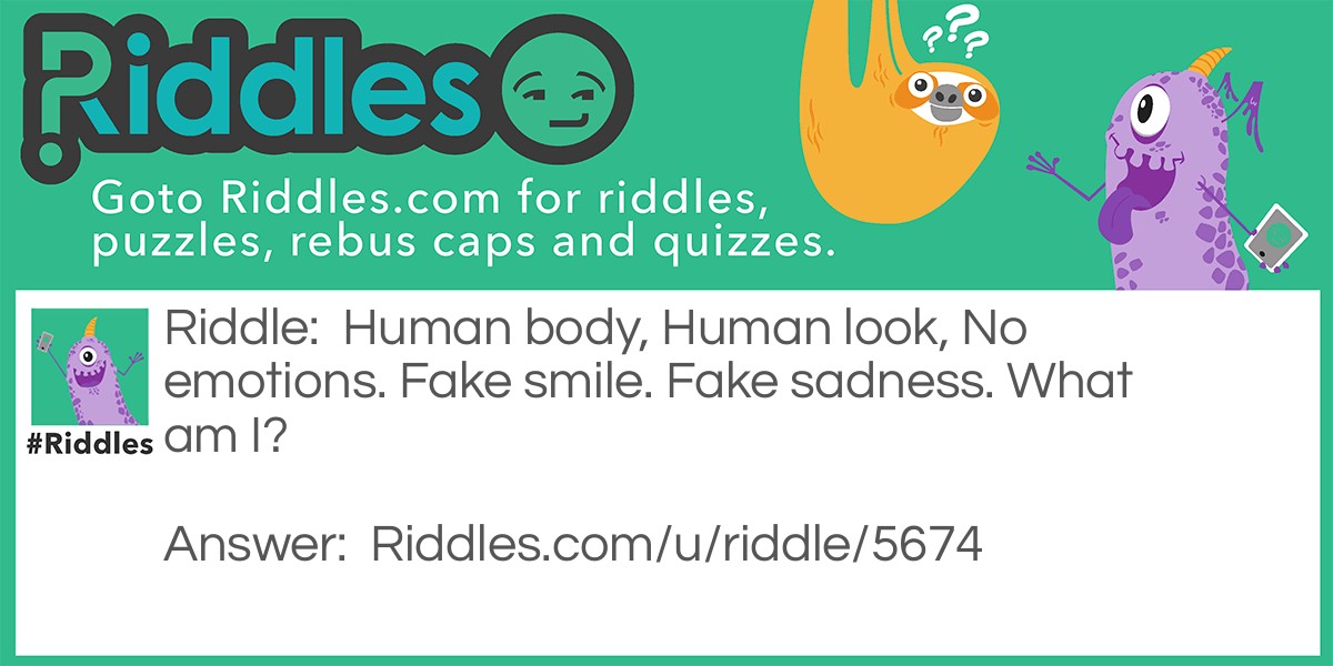 Human body, Human look, No emotions. Fake smile. Fake sadness. What am I?