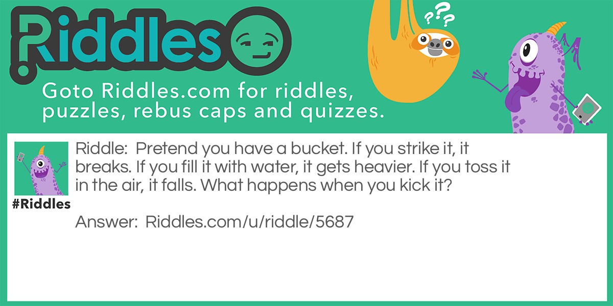 Pretend you have a bucket. If you strike it, it breaks. If you fill it with water, it gets heavier. If you toss it in the air, it falls. What happens when you kick it?