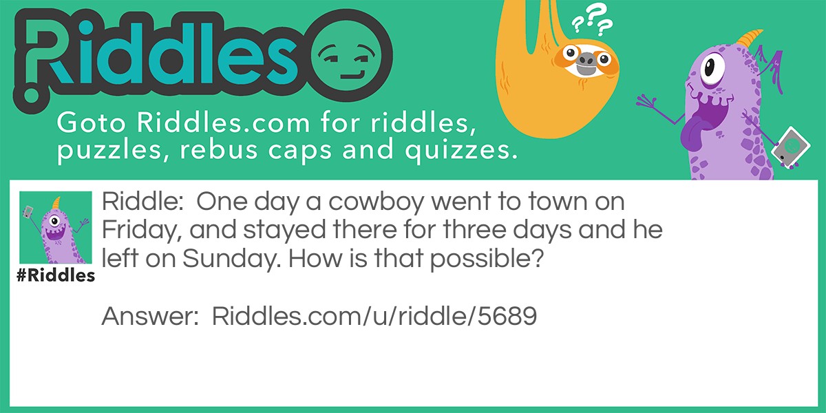 One day a cowboy went to town on Friday, and stayed there for three days and he left on Sunday. How is that possible?