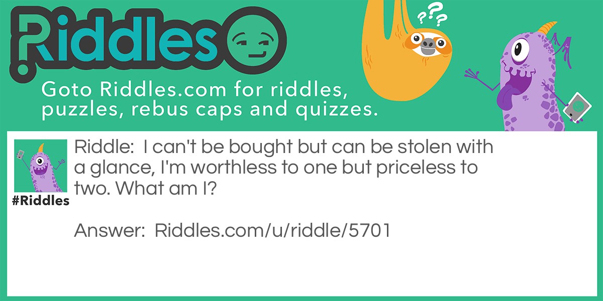 I can't be bought but can be stolen with a glance, I'm worthless to one but priceless to two. What am I?