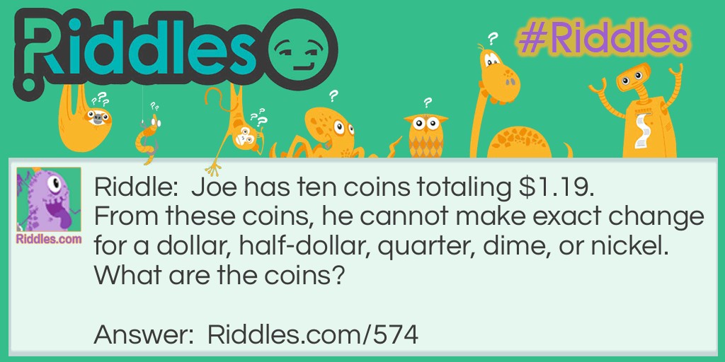 Joe has ten coins totaling $1.19. From these coins, he cannot make exact change for a dollar, half-dollar, quarter, dime, or nickel.
What are the coins?