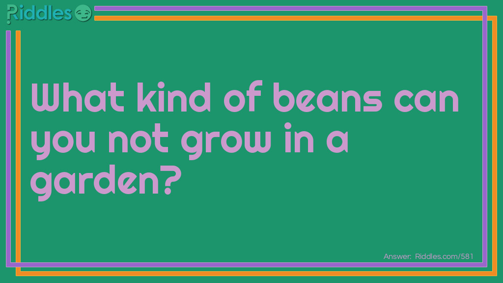 Riddle: What kind of beans can you not grow in a garden? Answer: Jelly Beans!
 