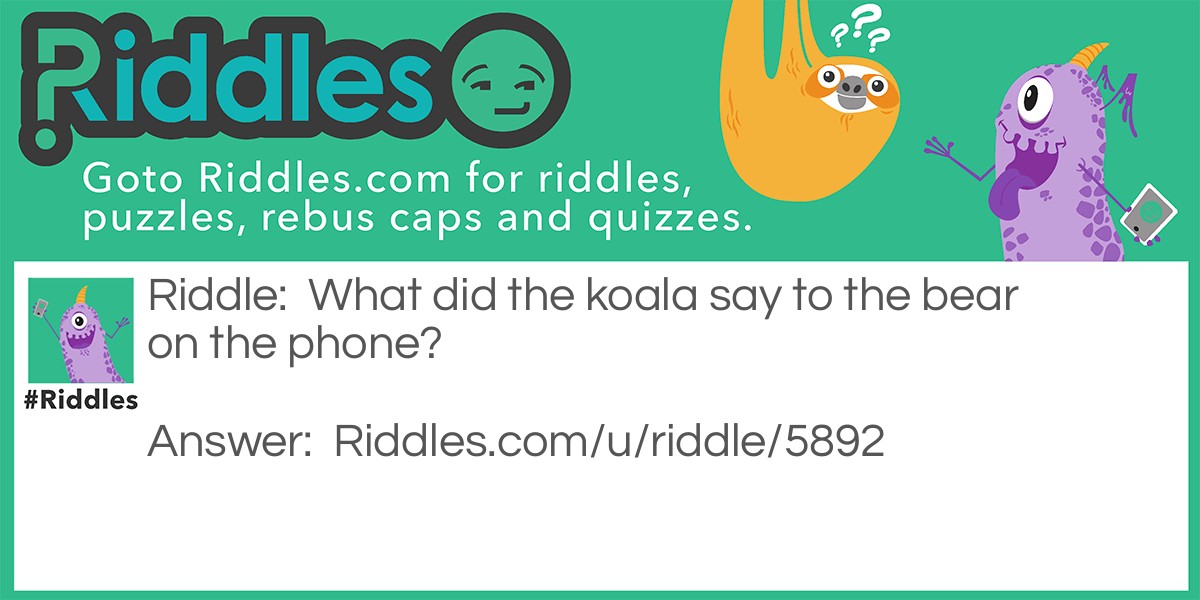 Riddle: What did the koala say to the bear on the phone? Answer: I’ll koala you later.