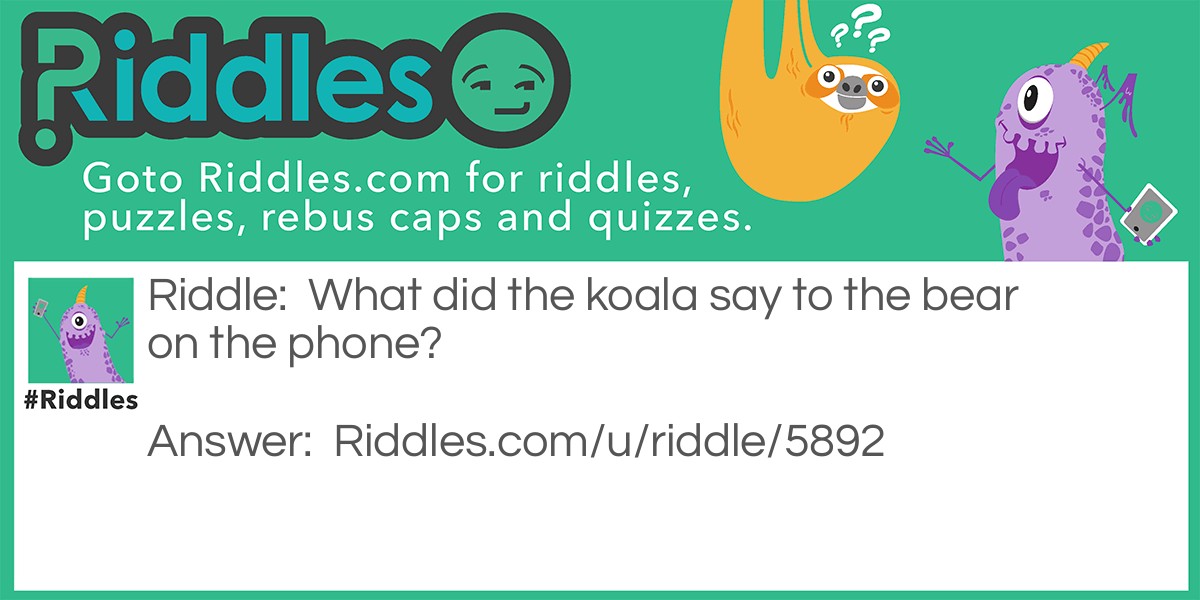 What did the koala say to the bear on the phone?