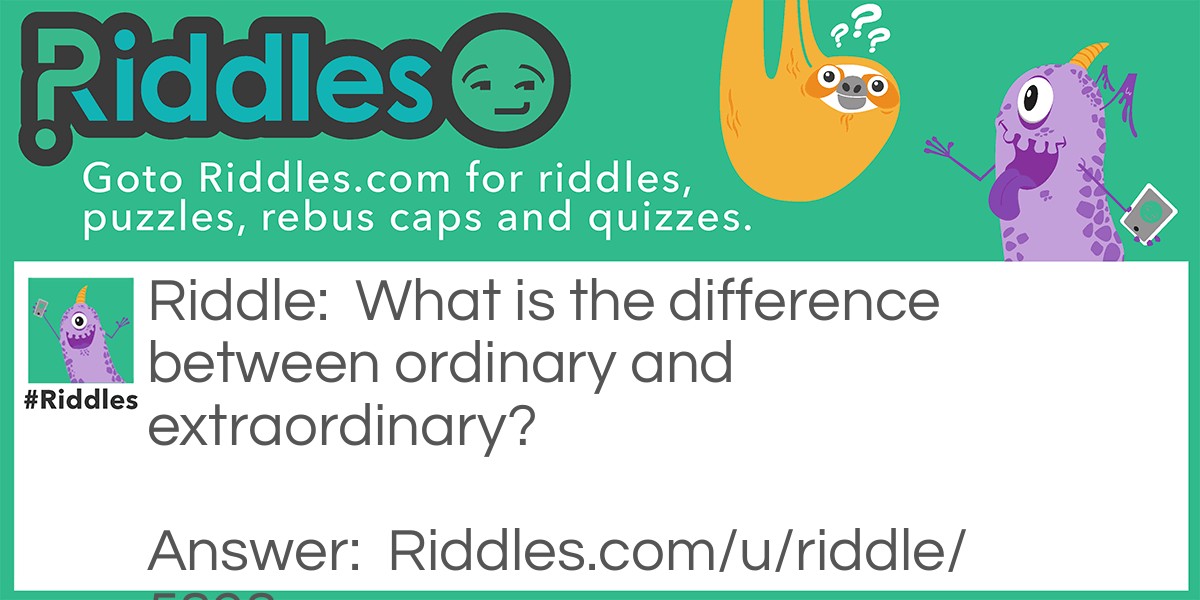 Riddle: What is the difference between ordinary and extraordinary? Answer: That little extra