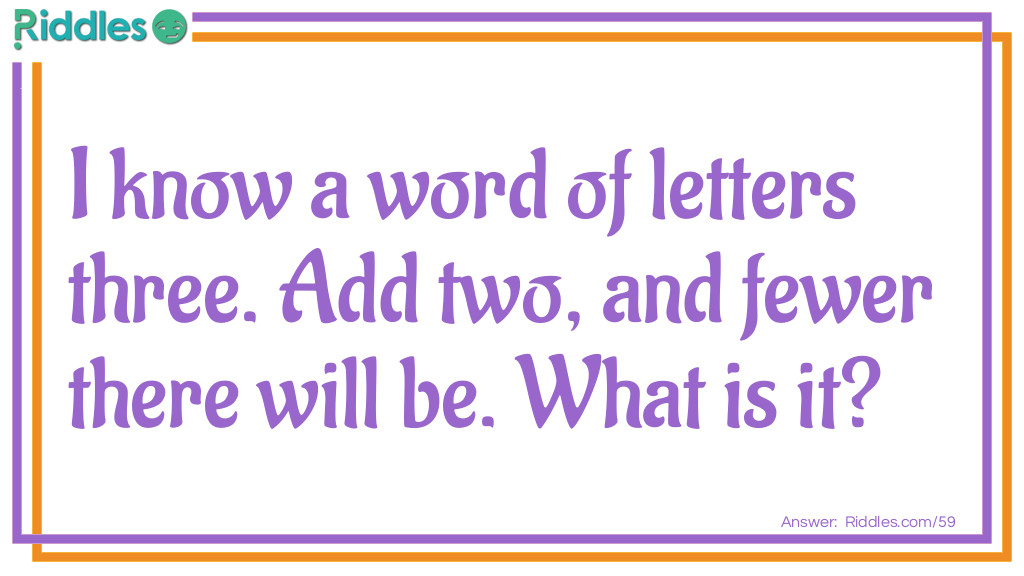 I know a word of letters three. Add two, and fewer there will be. What is it?