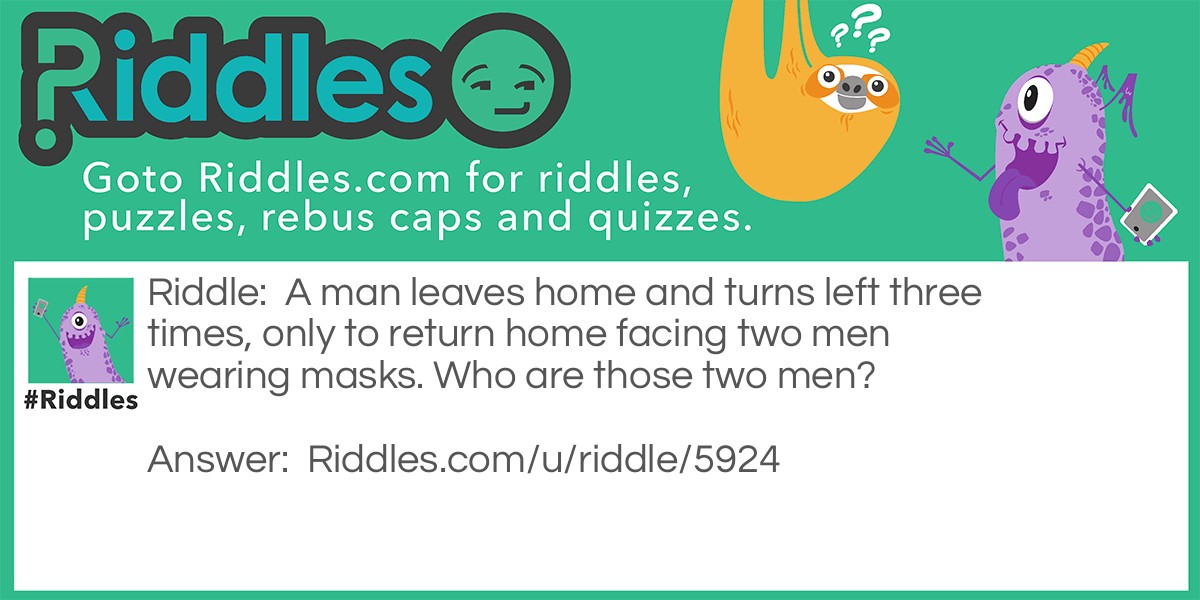 A man leaves home and turns left three times, only to return home facing two men wearing masks. Who are those two men?